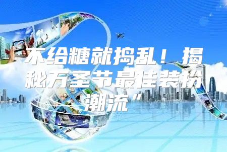 不给糖就捣乱！揭秘万圣节最佳装扮潮流”