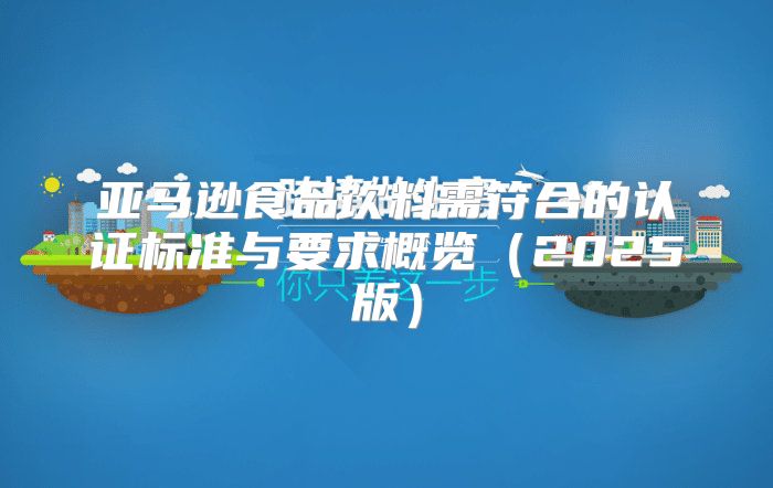 亚马逊食品饮料需符合的认证标准与要求概览2025版