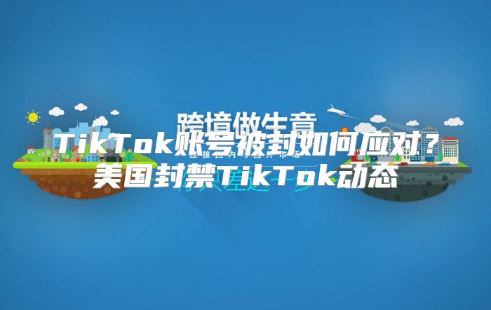 TikTok账号被封如何应对？美国封禁TikTok动态