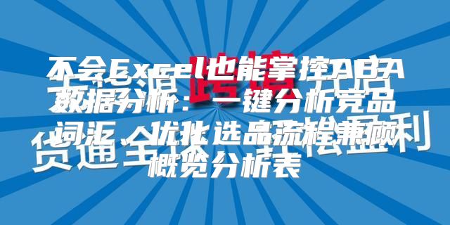 不会Excel也能掌控ABA数据分析：一键分析竞品词汇、优化选品流程兼顾概览分析表