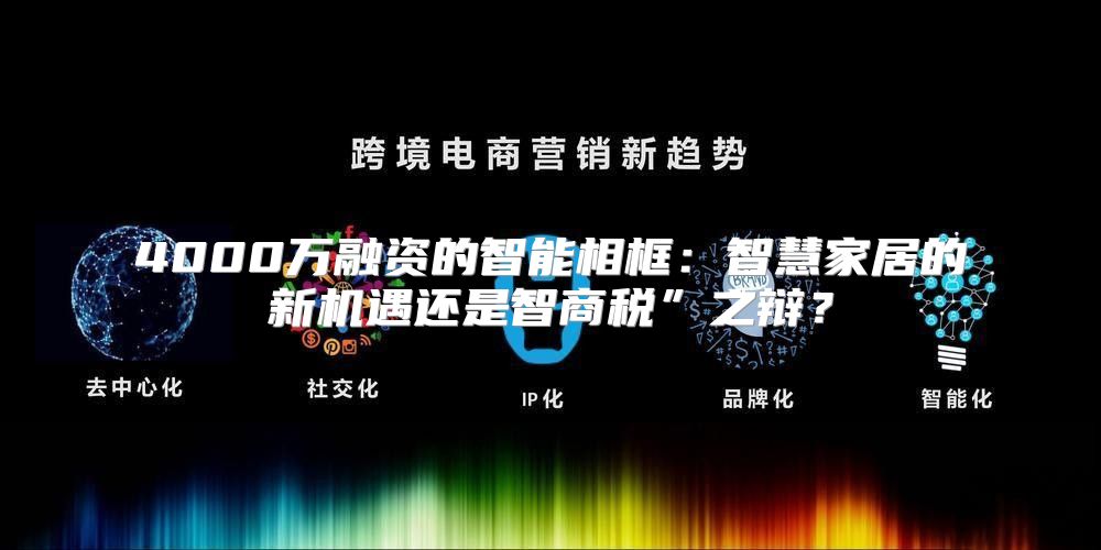 4000万融资的智能相框：智慧家居的新机遇还是智商税”之辩？