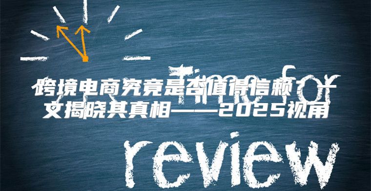 跨境电商究竟是否值得信赖？一文揭晓其真相——2025视角