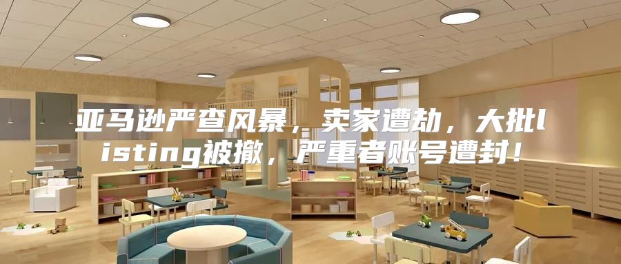 亚马逊严查风暴，卖家遭劫，大批listing被撤，严重者账号遭封！