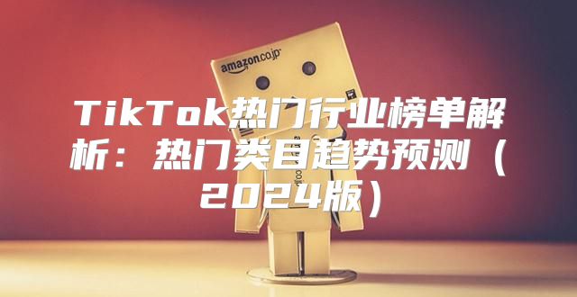 TikTok热门行业榜单解析：热门类目趋势预测2025版