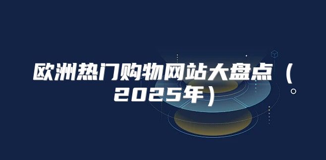 欧洲热门购物网站大盘点2025年