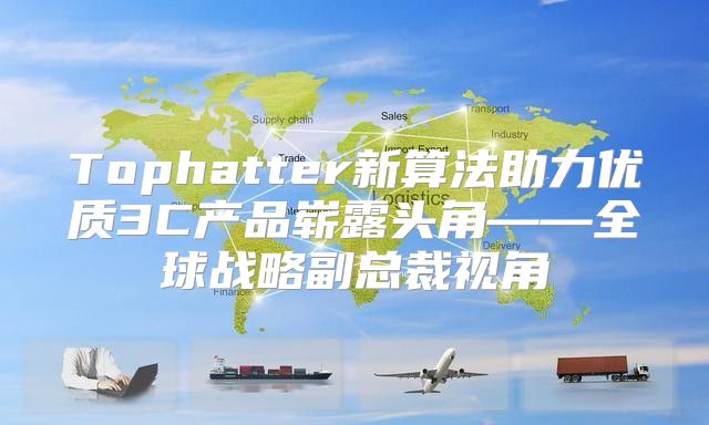 Tophatter新算法助力优质3C产品崭露头角——全球战略副总裁视角