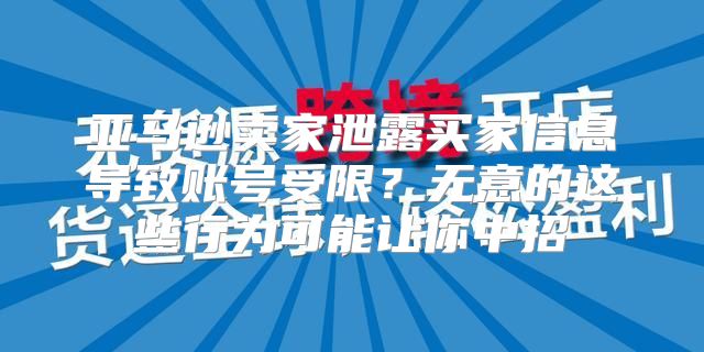 亚马逊卖家泄露买家信息导致账号受限？无意的这些行为可能让你中招