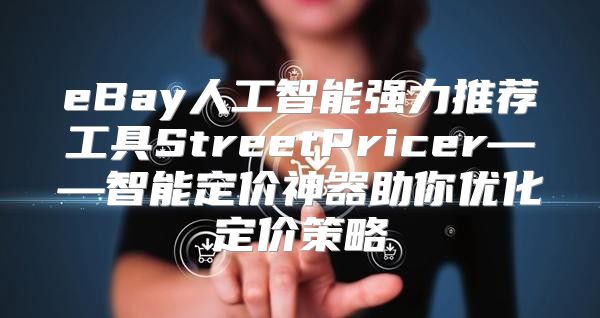 eBay人工智能强力推荐工具StreetPricer——智能定价神器助你优化定价策略