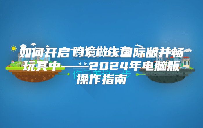 如何开启TikTok国际版并畅玩其中——2025年电脑版操作指南