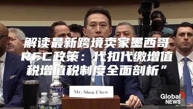 解读最新跨境卖家墨西哥RFC政策：代扣代缴增值税增值税制度全面剖析”