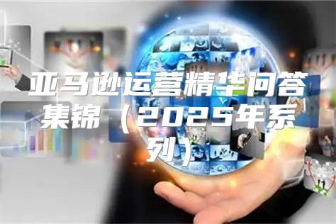 亚马逊运营精华问答集锦2025年系列