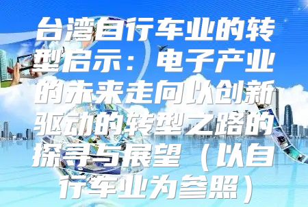 台湾自行车业的转型启示：电子产业的未来走向以创新驱动的转型之路的探寻与展望以自行车业为参照