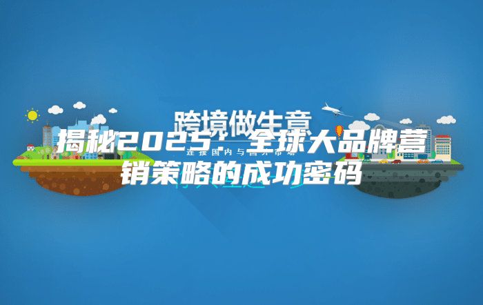 揭秘2025全球大品牌营销策略的成功密码