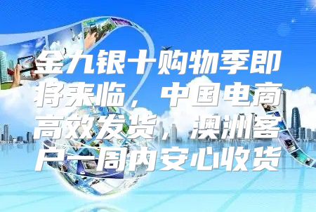 金九银十购物季即将来临，中国电商高效发货，澳洲客户一周内安心收货