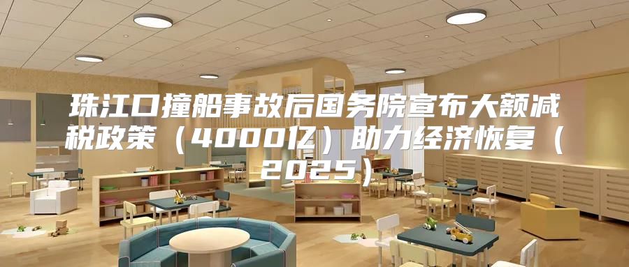 珠江口撞船事故后国务院宣布大额减税政策4000亿助力经济恢复2025