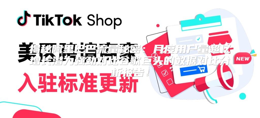 揭秘阿里巴巴流量秘密：月度用户量超亿增长潜力强劲对比谷歌巨头的数据对比分析报告！