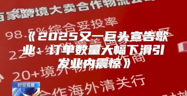 2025又一巨头宣告歇业：订单数量大幅下滑引发业内震惊