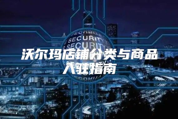 沃尔玛店铺分类与商品入驻指南