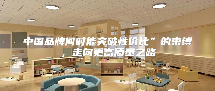 中国品牌何时能突破性价比”的束缚，走向更高质量之路