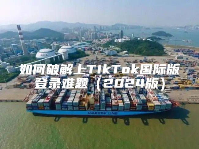 如何破解上TikTok国际版登录难题2025版