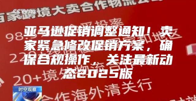 亚马逊促销调整通知！卖家紧急修改促销方案，确保合规操作，关注最新动态2025版