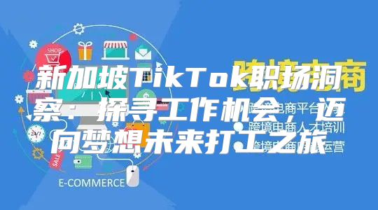 新加坡TikTok职场洞察：探寻工作机会，迈向梦想未来打工之旅