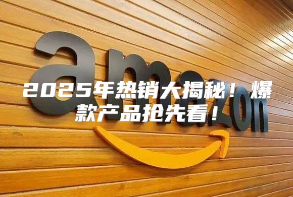 2025年热销大揭秘！爆款产品抢先看！