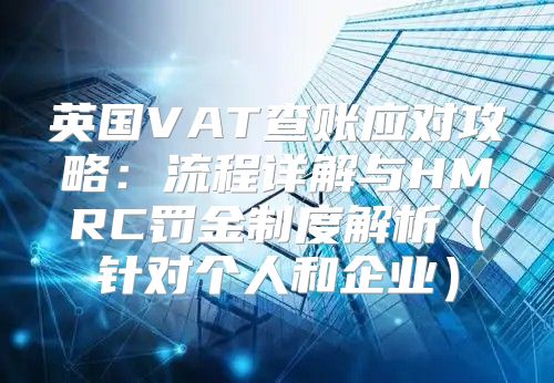 英国VAT查账应对攻略：流程详解与HMRC罚金制度解析针对个人和企业