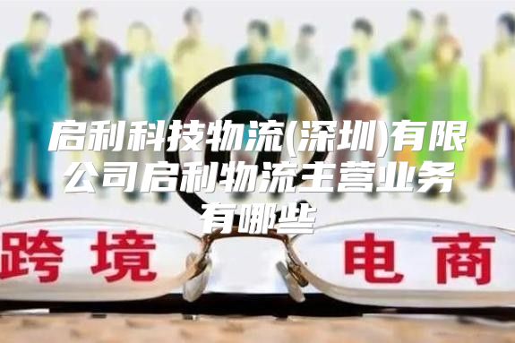 启利科技物流(深圳)有限公司启利物流主营业务有哪些