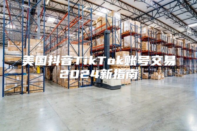 美国抖音TikTok账号交易2025新指南