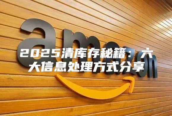 2025清库存秘籍：六大信息处理方式分享