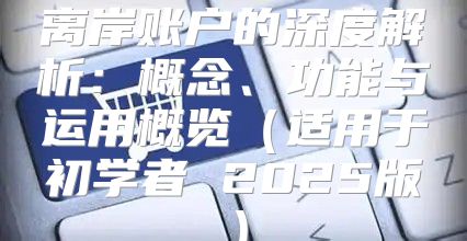 离岸账户的深度解析：概念、功能与运用概览适用于初学者 2025版