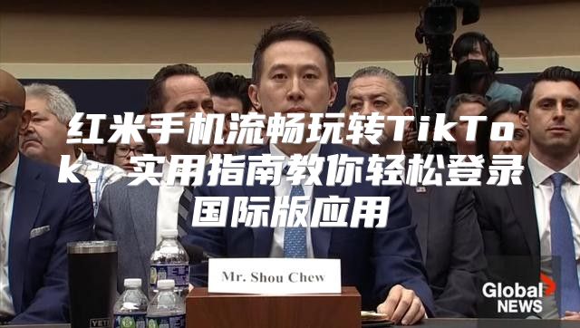 红米手机流畅玩转TikTok：实用指南教你轻松登录国际版应用