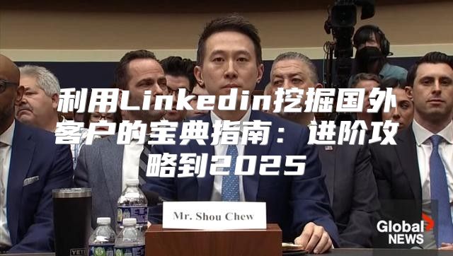 利用Linkedin挖掘国外客户的宝典指南：进阶攻略到2025