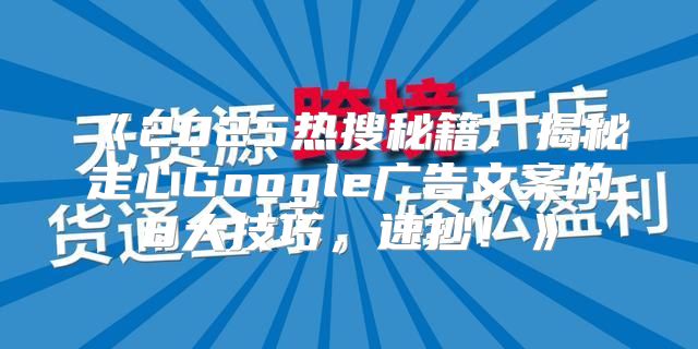 2025热搜秘籍：揭秘走心Google广告文案的8大技巧，速抄！