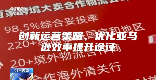 创新运营策略，优化亚马逊效率提升途径