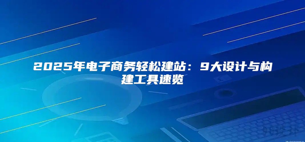 2025年电子商务轻松建站：9大设计与构建工具速览
