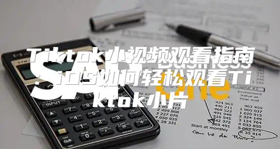 Tiktok小视频观看指南：iOS如何轻松观看Tiktok小片