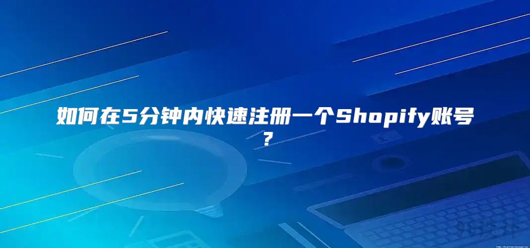 如何在5分钟内快速注册一个Shopify账号？