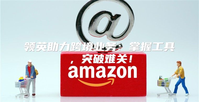 领英助力跨境业务：掌握工具，突破难关！