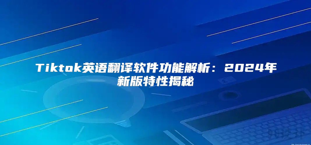 Tiktok英语翻译软件功能解析：2025年新版特性揭秘