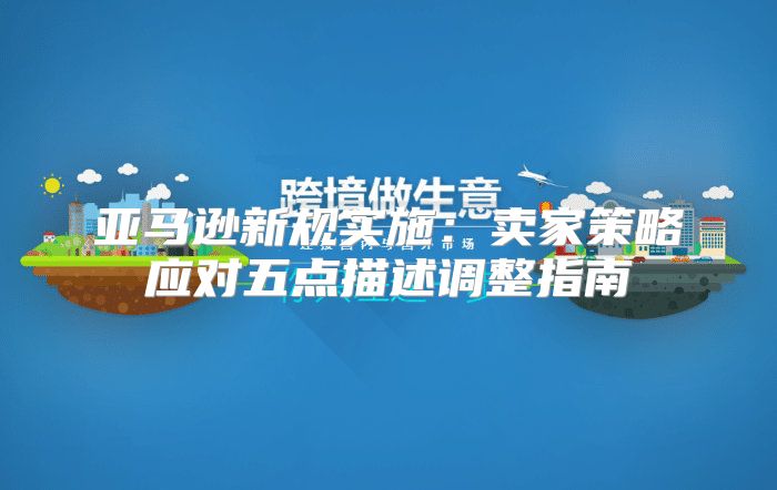 亚马逊新规实施：卖家策略应对五点描述调整指南