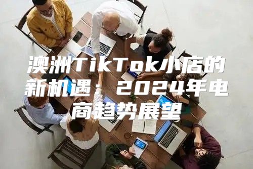 澳洲TikTok小店的新机遇：2025年电商趋势展望