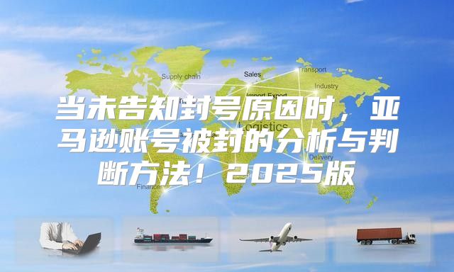 当未告知封号原因时，亚马逊账号被封的分析与判断方法！2025版