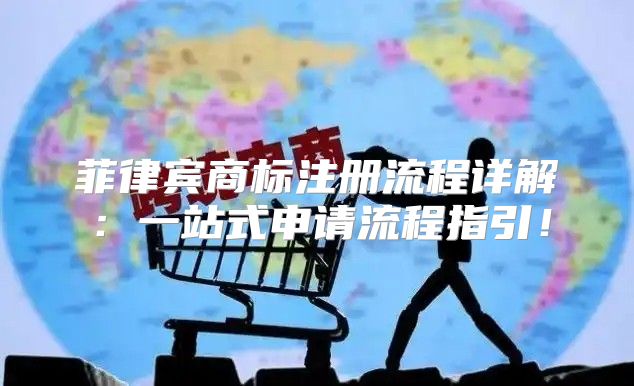菲律宾商标注册流程详解：一站式申请流程指引！