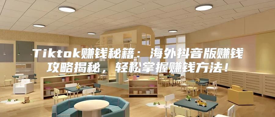 Tiktok赚钱秘籍：海外抖音版赚钱攻略揭秘，轻松掌握赚钱方法！
