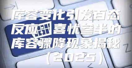 库容变化引发百态反应：喜忧参半的库容骤降现象揭秘2025