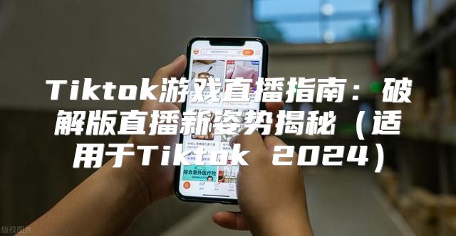 Tiktok游戏直播指南：破解版直播新姿势揭秘适用于Tiktok 2025