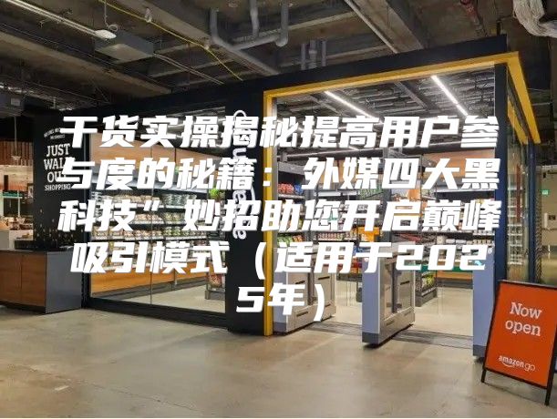 干货实操揭秘提高用户参与度的秘籍：外媒四大黑科技”妙招助您开启巅峰吸引模式适用于2025年