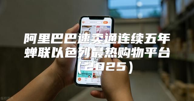 阿里巴巴速卖通连续五年蝉联以色列最热购物平台2025
